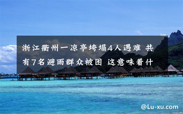 浙江衢州一凉亭垮塌4人遇难 共有7名避雨群众被困 这意味着什么?