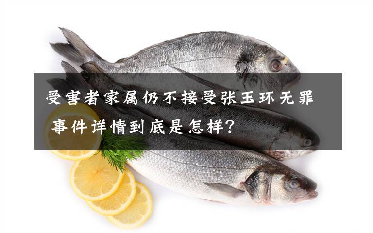 受害者家属仍不接受张玉环无罪 事件详情到底是怎样?