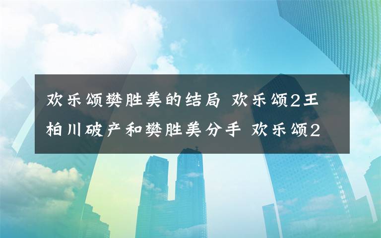 欢乐颂樊胜美的结局 欢乐颂2王柏川破产和樊胜美分手 欢乐颂2王柏川和樊胜美结局很惨吗