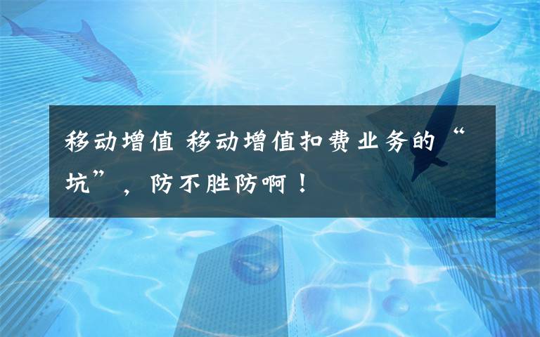 移动增值 移动增值扣费业务的“坑”，防不胜防啊！