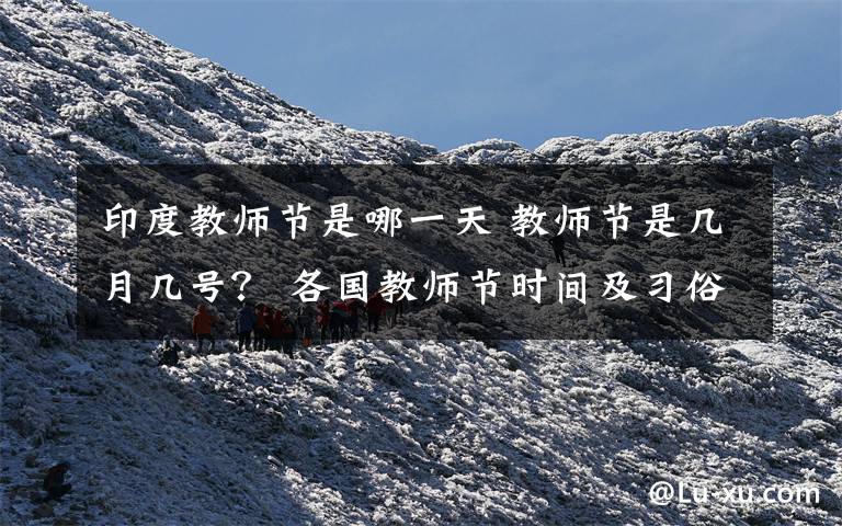 印度教师节是哪一天 教师节是几月几号? 各国教师节时间及习俗一览