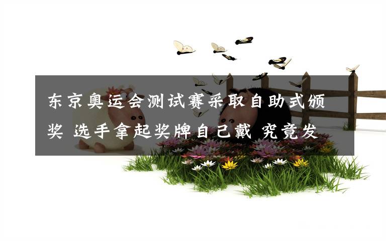 东京奥运会测试赛采取自助式颁奖 选手拿起奖牌自己戴 究竟发生了什么?