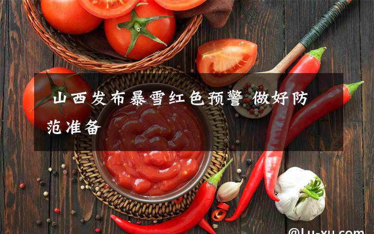  山西发布暴雪红色预警 做好防范准备