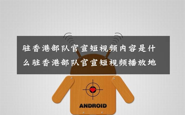 驻香港部队官宣短视频内容是什么驻香港部队官宣短视频播放地址
