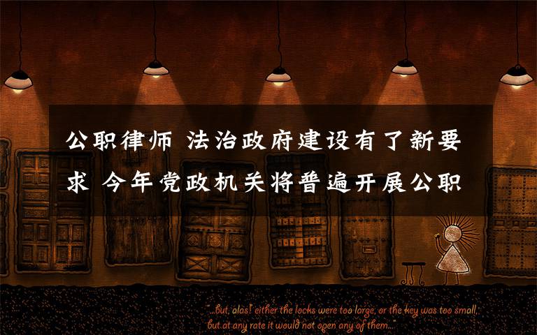 公职律师 法治政府建设有了新要求 今年党政机关将普遍开展公职律师工作