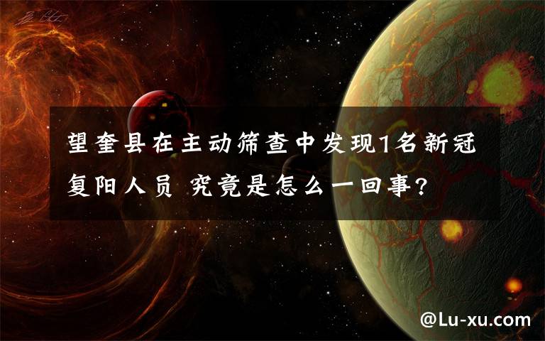 望奎县在主动筛查中发现1名新冠复阳人员 究竟是怎么一回事?