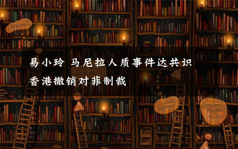 易小玲 马尼拉人质事件达共识 香港撤销对菲制裁