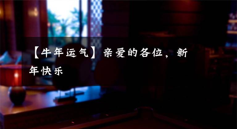 【牛年运气】亲爱的各位，新年快乐