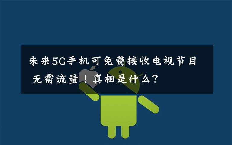 未来5G手机可免费接收电视节目 无需流量!真相是什么?