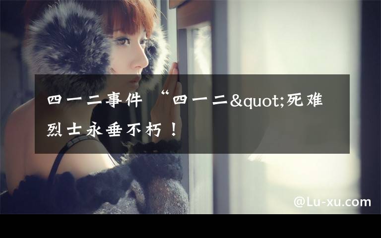四一二事件 “四一二"死难烈士永垂不朽！