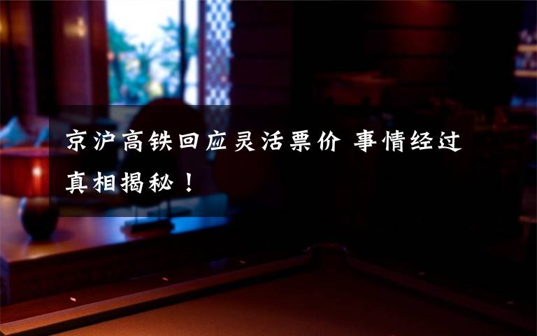 京沪高铁回应灵活票价 事情经过真相揭秘!