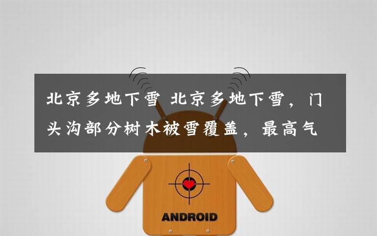北京多地下雪 北京多地下雪,门头沟部分树木被雪覆盖,最高气温仅9℃