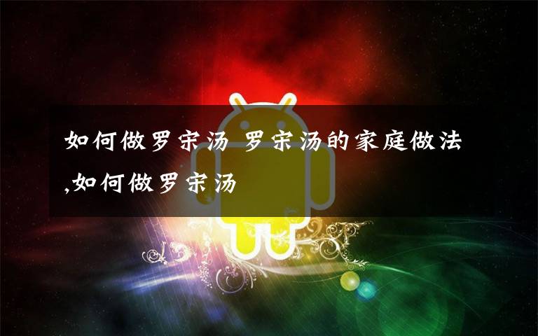 如何做罗宋汤 罗宋汤的家庭做法,如何做罗宋汤