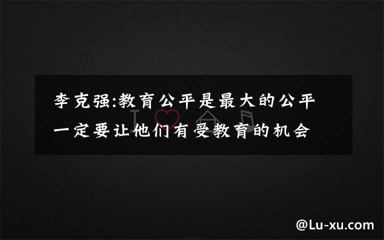 李克强:教育公平是最大的公平 一定要让他们有受教育的机会