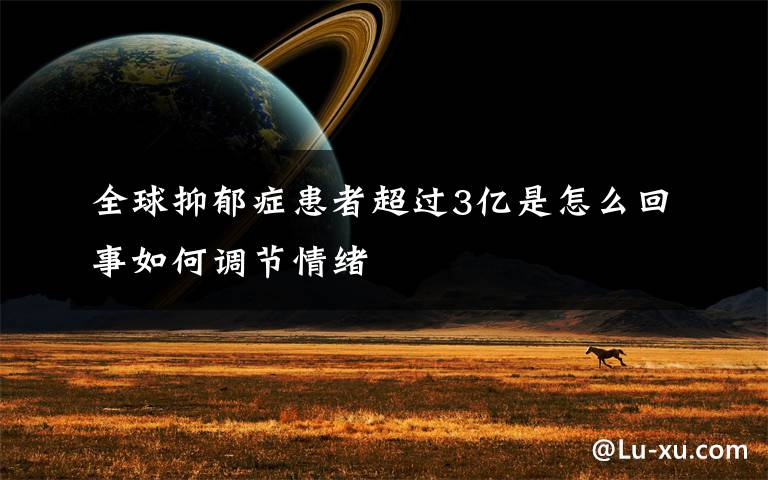 全球抑郁症患者超过3亿是怎么回事如何调节情绪