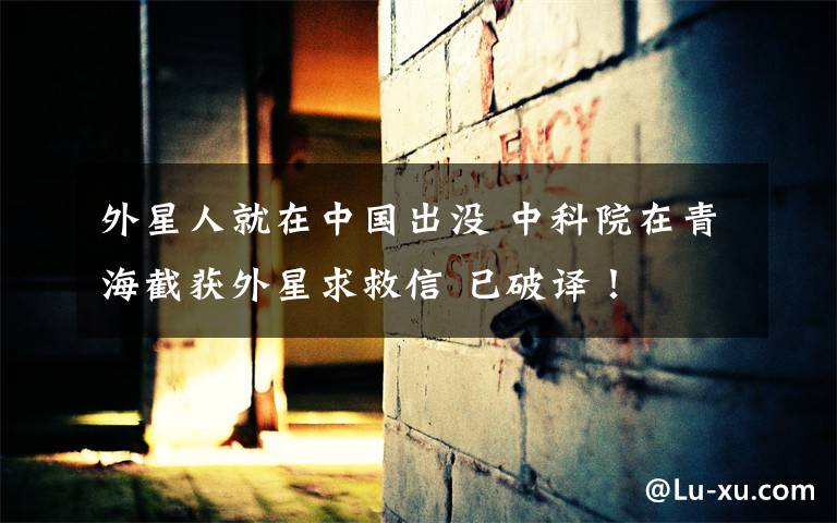 外星人就在中国出没 中科院在青海截获外星求救信 已破译!