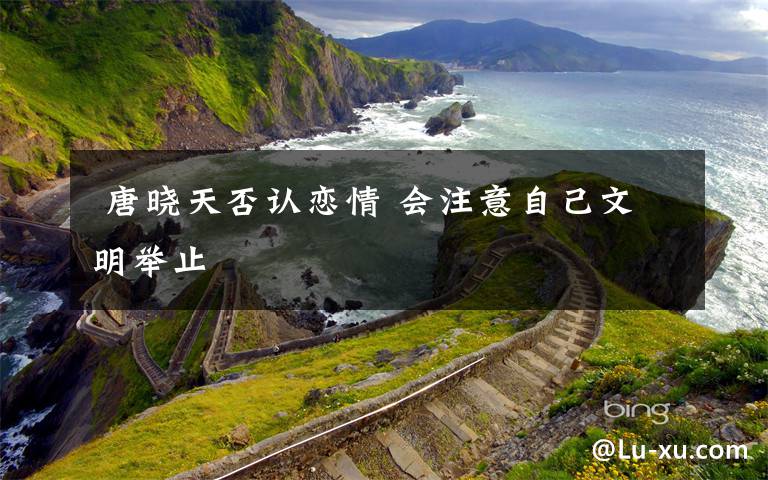 唐晓天否认恋情 会注意自己文明举止