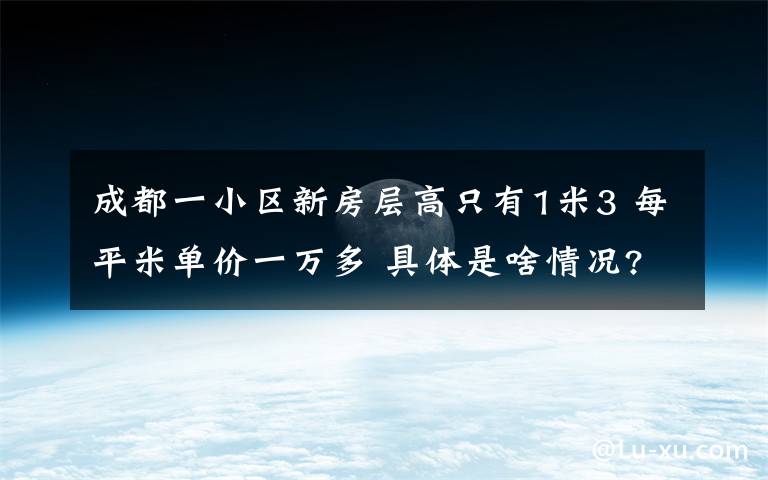成都一小区新房层高只有1米3 每平米单价一万多 具体是啥情况?
