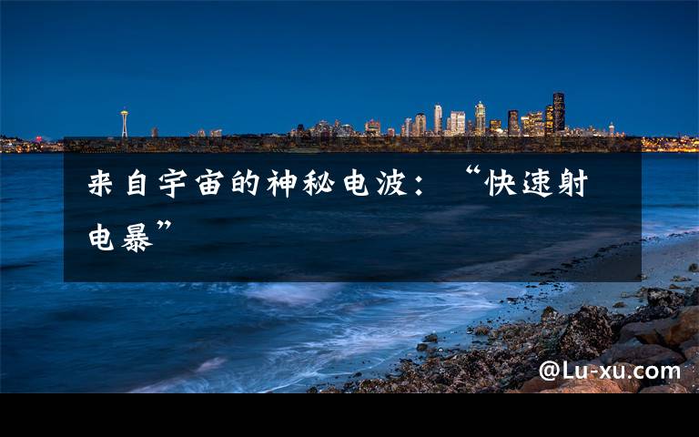 来自宇宙的神秘电波:“快速射电暴”