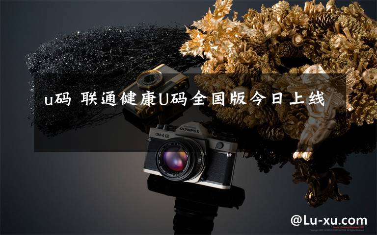 u码 联通健康U码全国版今日上线
