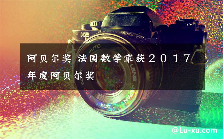 阿贝尔奖 法国数学家获２０１７年度阿贝尔奖