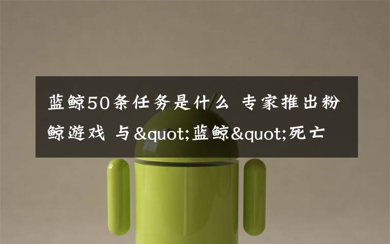 蓝鲸50条任务是什么 专家推出粉鲸游戏 与"蓝鲸"死亡游戏一样竟也有50个任务