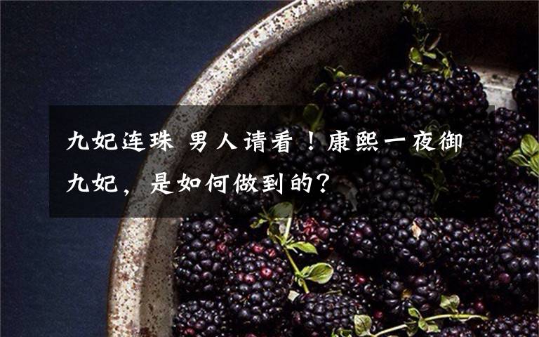 九妃连珠 男人请看！康熙一夜御九妃，是如何做到的？