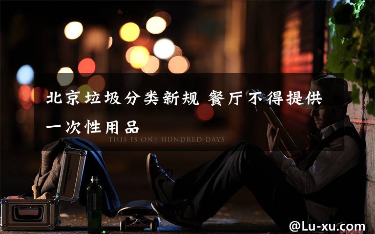 北京垃圾分类新规 餐厅不得提供一次性用品