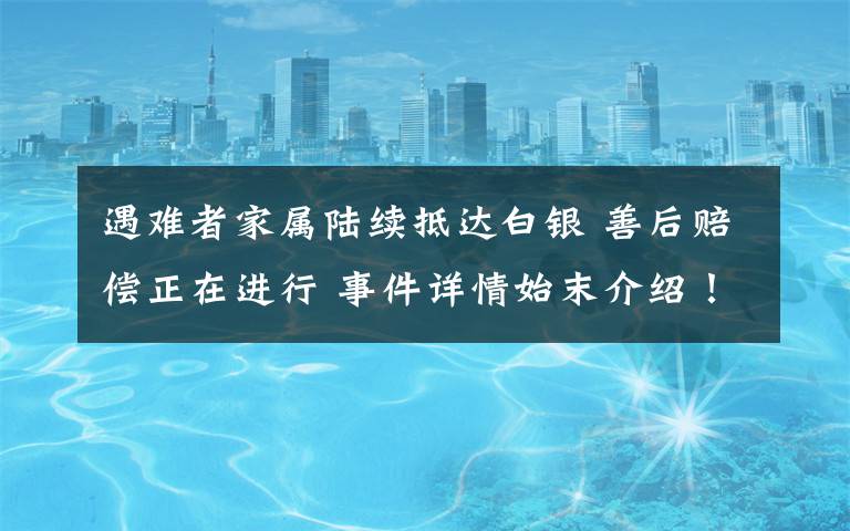 遇难者家属陆续抵达白银 善后赔偿正在进行 事件详情始末介绍!
