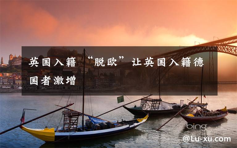 英国入籍 “脱欧”让英国入籍德国者激增