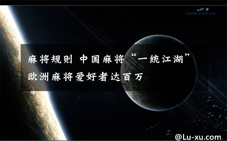 麻将规则 中国麻将“一统江湖”欧洲麻将爱好者达百万