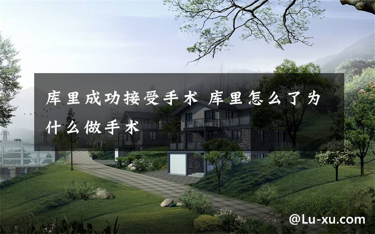 库里成功接受手术 库里怎么了为什么做手术