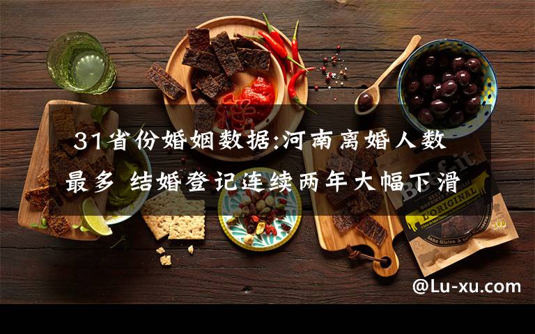31省份婚姻数据:河南离婚人数最多 结婚登记连续两年大幅下滑
