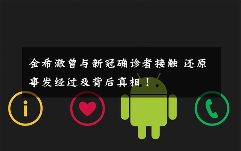 金希澈曾与新冠确诊者接触 还原事发经过及背后真相!