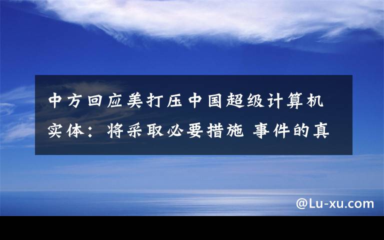中方回应美打压中国超级计算机实体:将采取必要措施 事件的真相是什么?