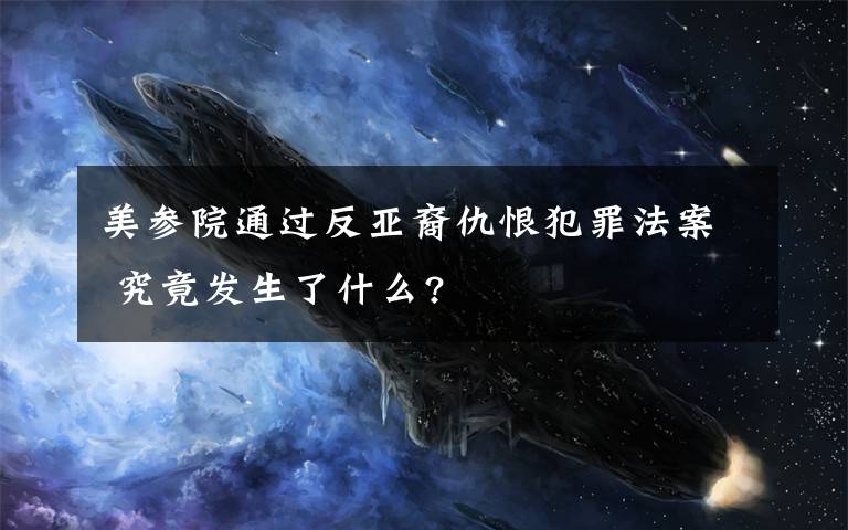 美参院通过反亚裔仇恨犯罪法案 究竟发生了什么?