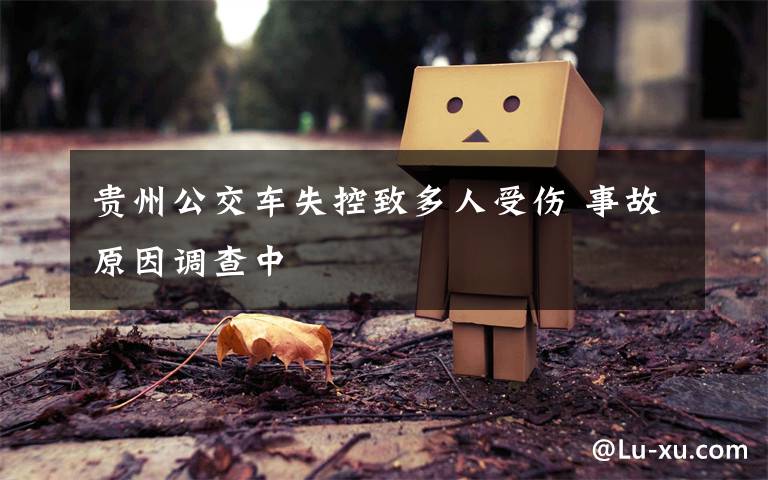 贵州公交车失控致多人受伤 事故原因调查中