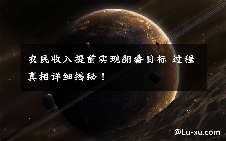 农民收入提前实现翻番目标 过程真相详细揭秘!