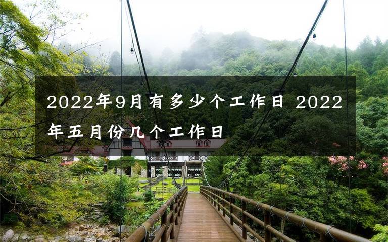 2022年9月有多少个工作日 2022年五月份几个工作日