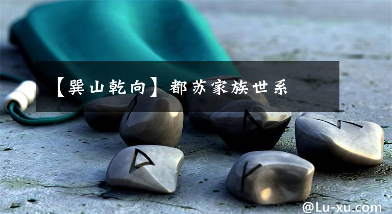 【巽山乾向】都苏家族世系