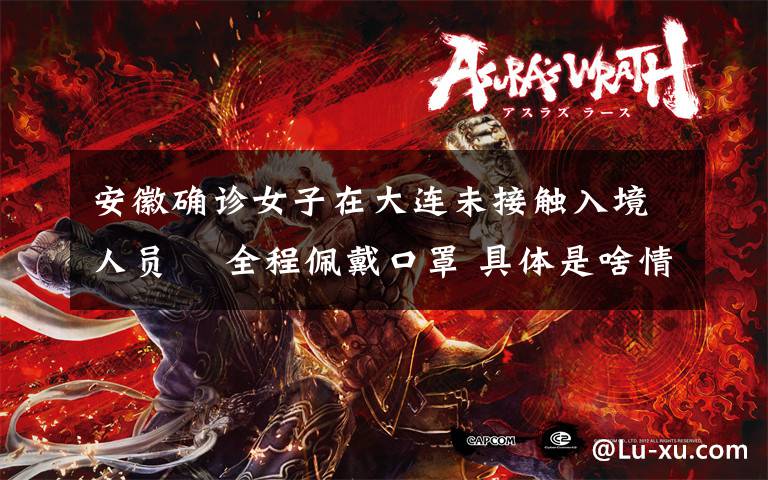 安徽确诊女子在大连未接触入境人员  全程佩戴口罩 具体是啥情况?