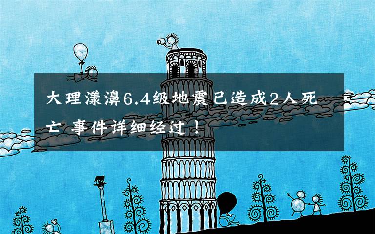 大理漾濞6.4级地震已造成2人死亡 事件详细经过！