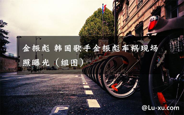 金振彪 韩国歌手金振彪车祸现场照曝光（组图）