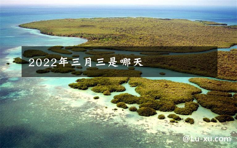 2022年三月三是哪天