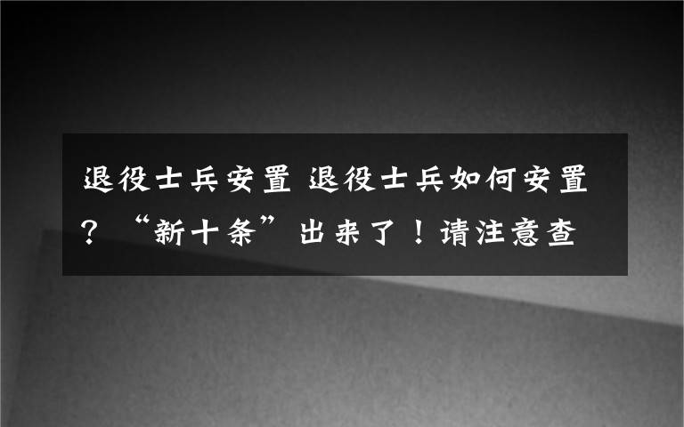 退役士兵安置 退役士兵如何安置?“新十条”出来了!请注意查收