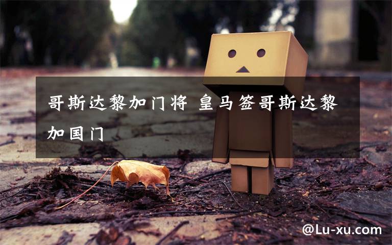 哥斯达黎加门将 皇马签哥斯达黎加国门