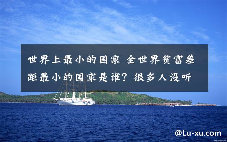 世界上最小的国家 全世界贫富差距最小的国家是谁?很多人没听过