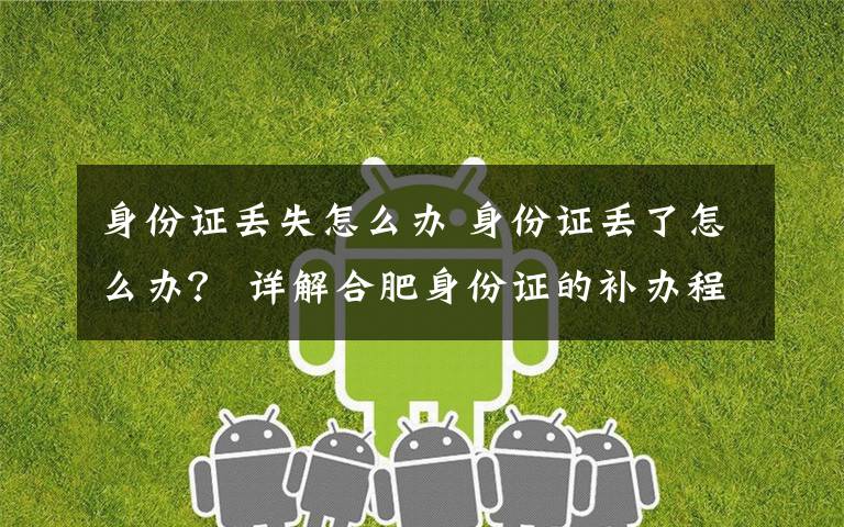 身份证丢失怎么办 身份证丢了怎么办? 详解合肥身份证的补办程序