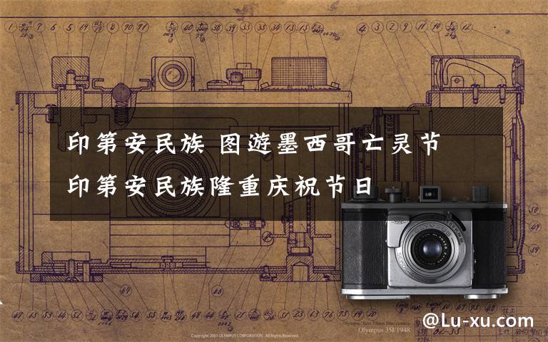 印第安民族 图游墨西哥亡灵节 印第安民族隆重庆祝节日