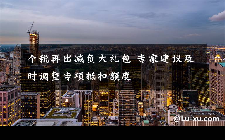 个税再出减负大礼包 专家建议及时调整专项抵扣额度